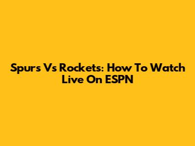 Spurs Vs Rockets: How To Watch Live On ESPN