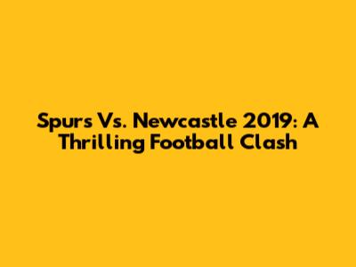 Spurs Vs. Newcastle 2019: A Thrilling Football Clash