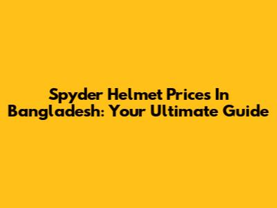 Spyder Helmet Prices In Bangladesh: Your Ultimate Guide