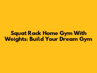 Squat Rack Home Gym With Weights: Build Your Dream Gym