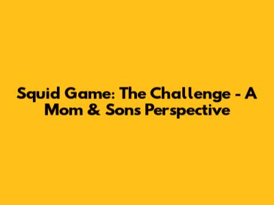 Squid Game: The Challenge - A Mom & Son's Perspective