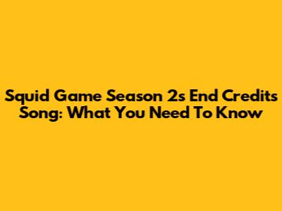 Squid Game Season 2's End Credits Song: What You Need To Know