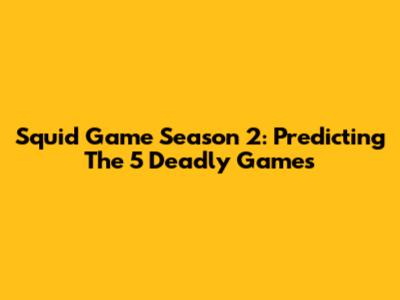 Squid Game Season 2: Predicting The 5 Deadly Games