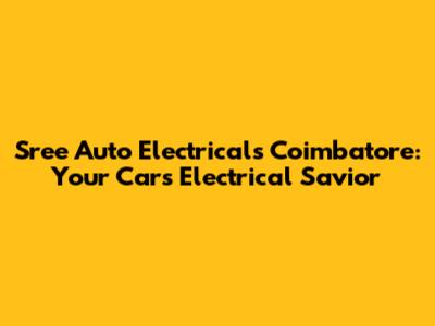 Sree Auto Electricals Coimbatore: Your Car's Electrical Savior
