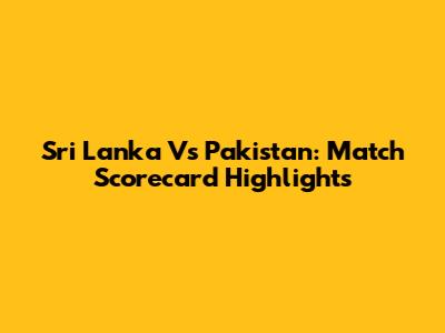 Sri Lanka Vs Pakistan: Match Scorecard Highlights