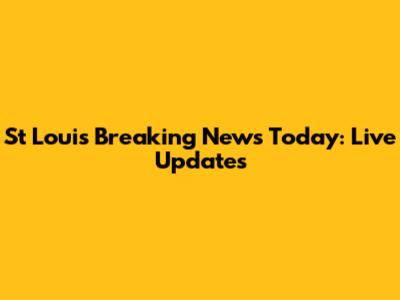 St Louis Breaking News Today: Live Updates