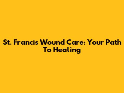 St. Francis Wound Care: Your Path To Healing