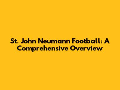 St. John Neumann Football: A Comprehensive Overview