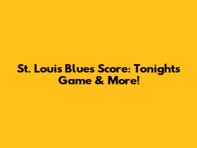 St. Louis Blues Score: Tonight's Game & More!