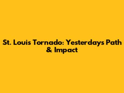St. Louis Tornado: Yesterday's Path & Impact