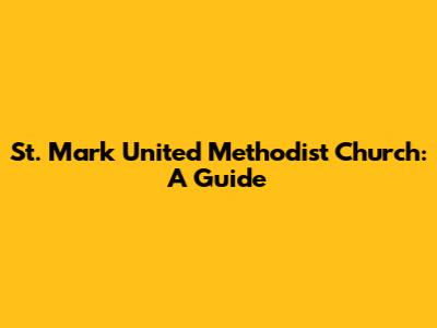 St. Mark United Methodist Church: A Guide