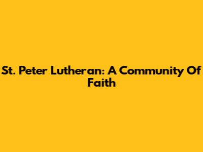 St. Peter Lutheran: A Community Of Faith