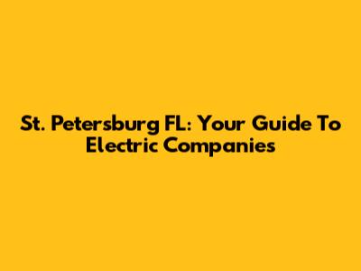St. Petersburg FL: Your Guide To Electric Companies
