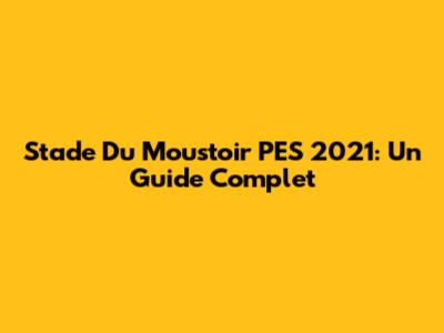 Stade Du Moustoir PES 2021: Un Guide Complet