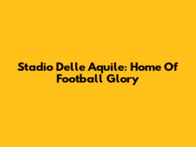 Stadio Delle Aquile: Home Of Football Glory
