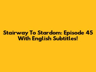 Stairway To Stardom: Episode 45 With English Subtitles!