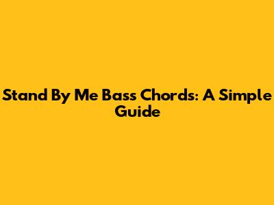 Stand By Me Bass Chords: A Simple Guide