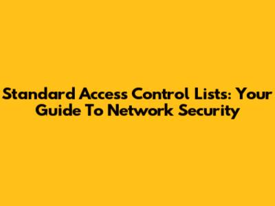 Standard Access Control Lists: Your Guide To Network Security