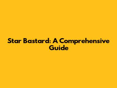 Star Bastard: A Comprehensive Guide