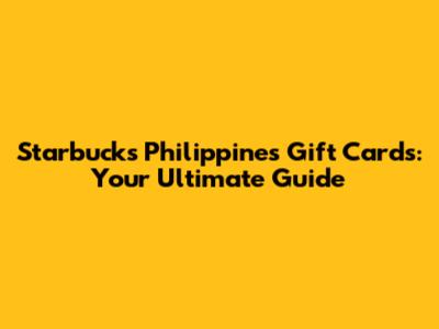 Starbucks Philippines Gift Cards: Your Ultimate Guide