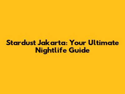 Stardust Jakarta: Your Ultimate Nightlife Guide