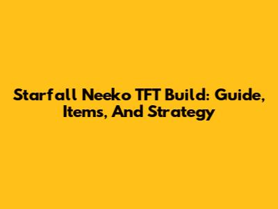Starfall Neeko TFT Build: Guide, Items, And Strategy