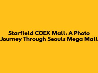 Starfield COEX Mall: A Photo Journey Through Seoul's Mega Mall