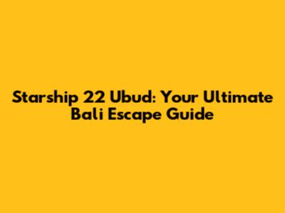 Starship 22 Ubud: Your Ultimate Bali Escape Guide