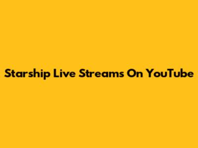 Starship Live Streams On YouTube