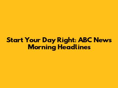 Start Your Day Right: ABC News Morning Headlines