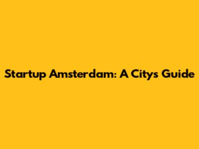 Startup Amsterdam: A City's Guide