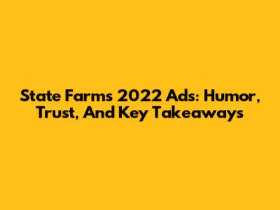 State Farm's 2022 Ads: Humor, Trust, And Key Takeaways