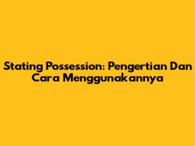 Stating Possession: Pengertian Dan Cara Menggunakannya