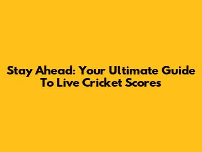 Stay Ahead: Your Ultimate Guide To Live Cricket Scores
