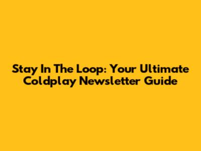 Stay In The Loop: Your Ultimate Coldplay Newsletter Guide