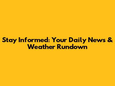 Stay Informed: Your Daily News & Weather Rundown
