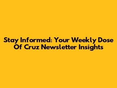 Stay Informed: Your Weekly Dose Of Cruz Newsletter Insights