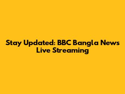 Stay Updated: BBC Bangla News Live Streaming