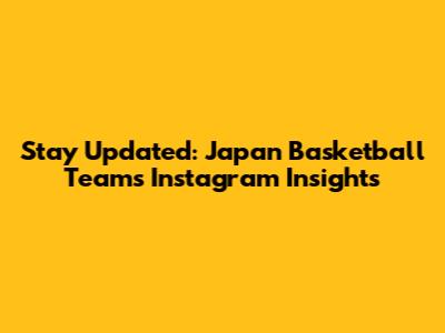 Stay Updated: Japan Basketball Team's Instagram Insights