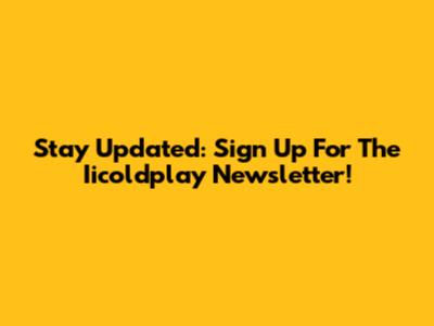 Stay Updated: Sign Up For The Iicoldplay Newsletter!