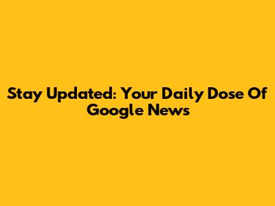 Stay Updated: Your Daily Dose Of Google News