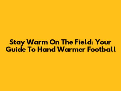 Stay Warm On The Field: Your Guide To Hand Warmer Football