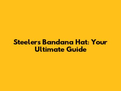 Steelers Bandana Hat: Your Ultimate Guide