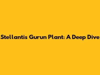 Stellantis Gurun Plant: A Deep Dive