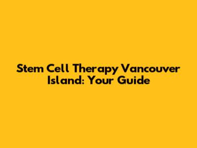 Stem Cell Therapy Vancouver Island: Your Guide