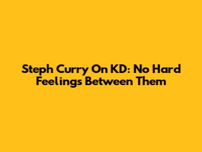 Steph Curry On KD: No Hard Feelings Between Them