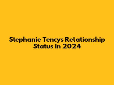 Stephanie Tency's Relationship Status In 2024
