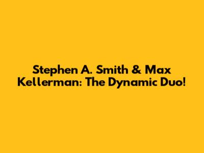 Stephen A. Smith & Max Kellerman: The Dynamic Duo!