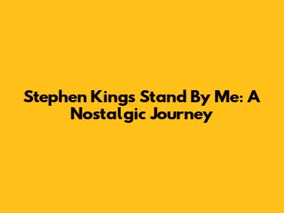 Stephen King's Stand By Me: A Nostalgic Journey