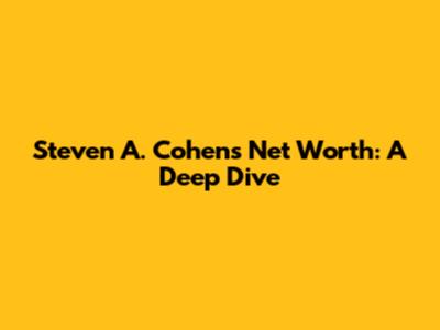 Steven A. Cohen's Net Worth: A Deep Dive